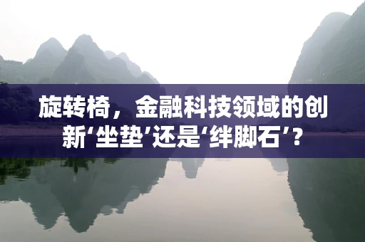 旋转椅，金融科技领域的创新‘坐垫’还是‘绊脚石’？
