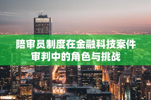 陪审员制度在金融科技案件审判中的角色与挑战