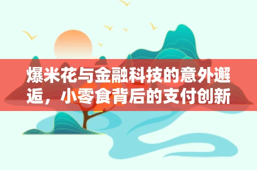 爆米花与金融科技的意外邂逅，小零食背后的支付创新