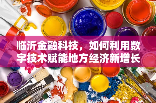 临沂金融科技，如何利用数字技术赋能地方经济新增长极？