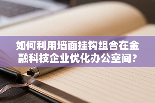 如何利用墙面挂钩组合在金融科技企业优化办公空间？