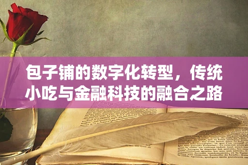 包子铺的数字化转型，传统小吃与金融科技的融合之路？