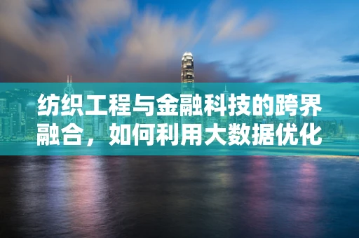 纺织工程与金融科技的跨界融合，如何利用大数据优化纺织供应链管理？