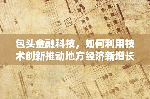 包头金融科技，如何利用技术创新推动地方经济新增长？
