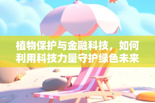 植物保护与金融科技，如何利用科技力量守护绿色未来？