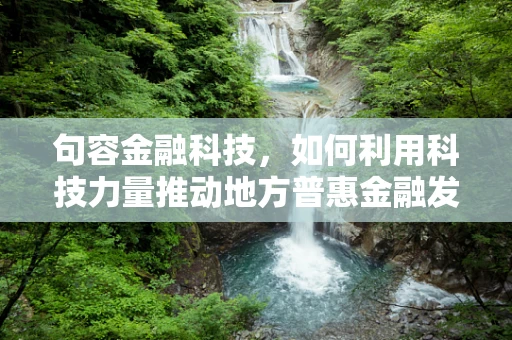句容金融科技，如何利用科技力量推动地方普惠金融发展？