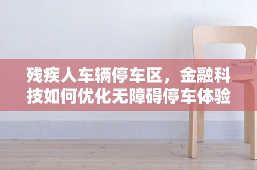 残疾人车辆停车区，金融科技如何优化无障碍停车体验？