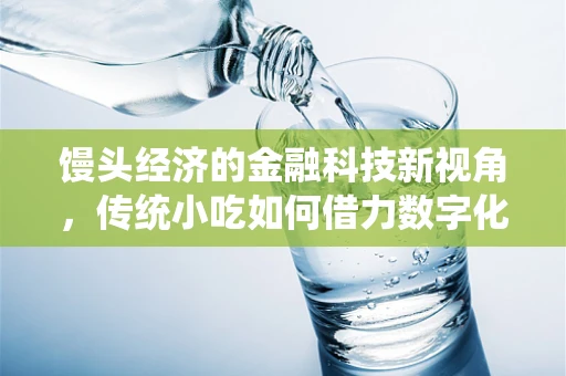 馒头经济的金融科技新视角，传统小吃如何借力数字化转型？