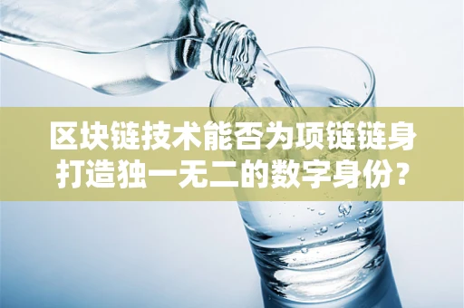 区块链技术能否为项链链身打造独一无二的数字身份？