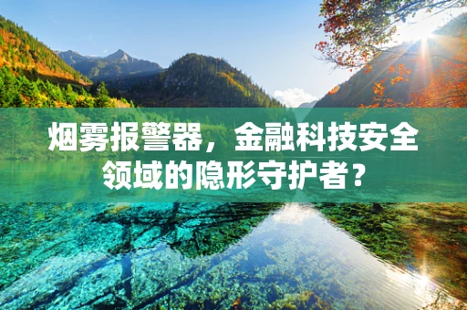 烟雾报警器，金融科技安全领域的隐形守护者？