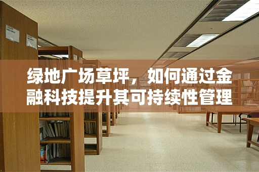 绿地广场草坪，如何通过金融科技提升其可持续性管理？