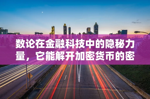数论在金融科技中的隐秘力量，它能解开加密货币的密钥吗？
