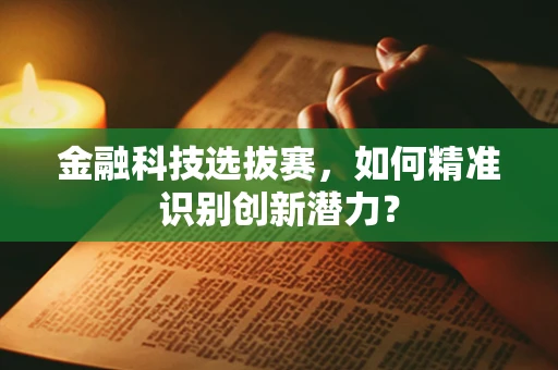 金融科技选拔赛，如何精准识别创新潜力？