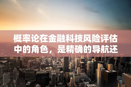 概率论在金融科技风险评估中的角色，是精确的导航还是过度的依赖？