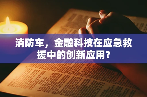 消防车，金融科技在应急救援中的创新应用？