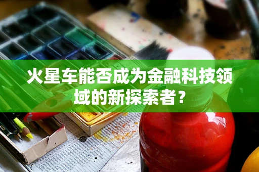 火星车能否成为金融科技领域的新探索者？