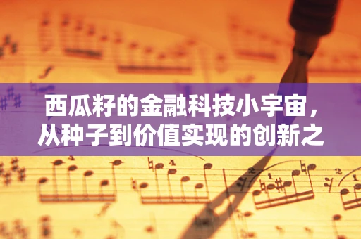 西瓜籽的金融科技小宇宙，从种子到价值实现的创新之旅