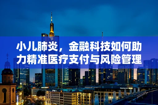 小儿肺炎，金融科技如何助力精准医疗支付与风险管理？