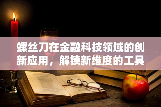 螺丝刀在金融科技领域的创新应用，解锁新维度的工具？