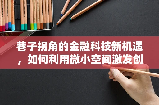 巷子拐角的金融科技新机遇，如何利用微小空间激发创新火花？