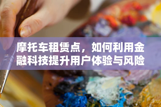 摩托车租赁点，如何利用金融科技提升用户体验与风险管理？