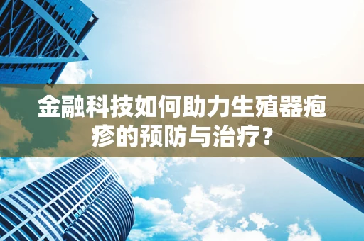 金融科技如何助力生殖器疱疹的预防与治疗？