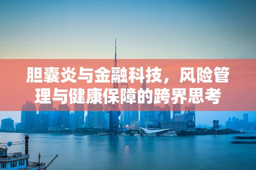 胆囊炎与金融科技，风险管理与健康保障的跨界思考