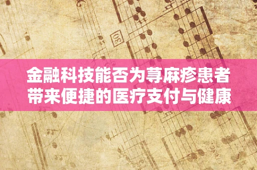 金融科技能否为荨麻疹患者带来便捷的医疗支付与健康管理新体验？