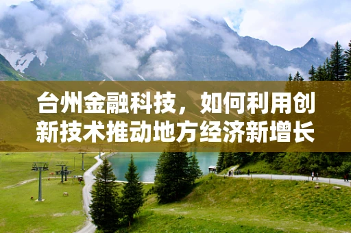 台州金融科技，如何利用创新技术推动地方经济新增长？