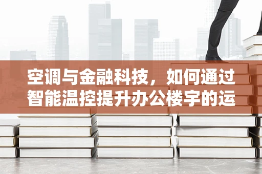 空调与金融科技，如何通过智能温控提升办公楼宇的运营效率？
