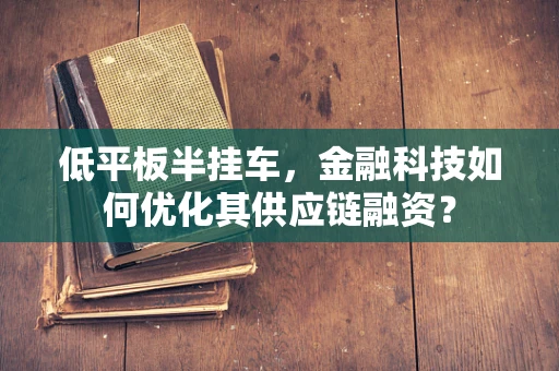 低平板半挂车，金融科技如何优化其供应链融资？