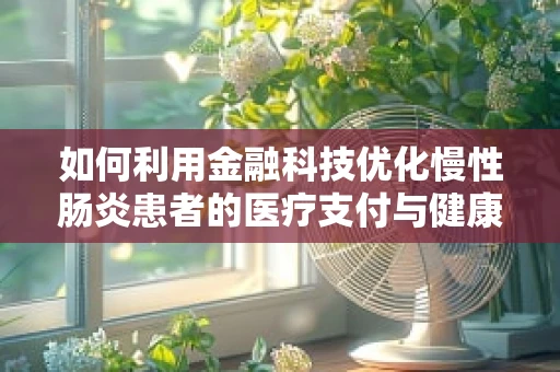 如何利用金融科技优化慢性肠炎患者的医疗支付与健康管理？