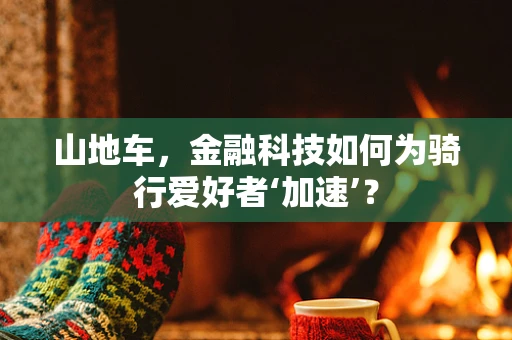 山地车，金融科技如何为骑行爱好者‘加速’？