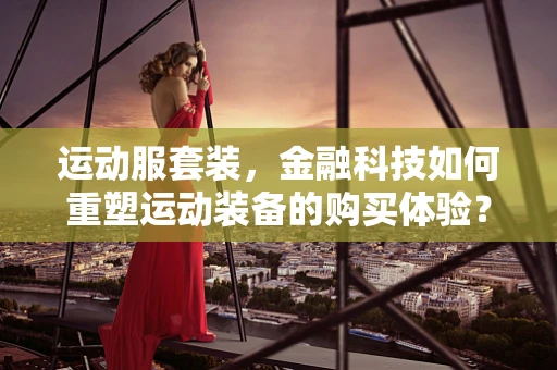 运动服套装，金融科技如何重塑运动装备的购买体验？