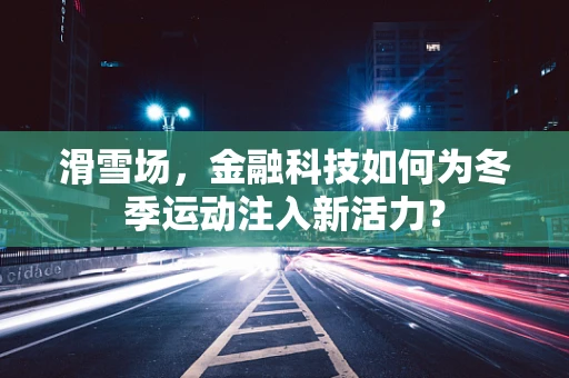 滑雪场，金融科技如何为冬季运动注入新活力？