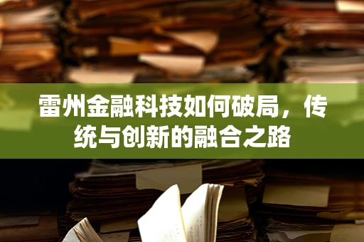 雷州金融科技如何破局，传统与创新的融合之路
