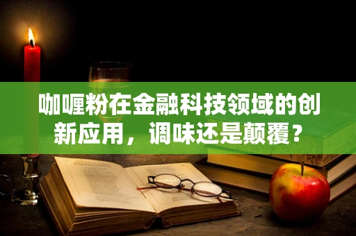 咖喱粉在金融科技领域的创新应用，调味还是颠覆？