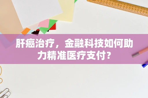 肝癌治疗，金融科技如何助力精准医疗支付？