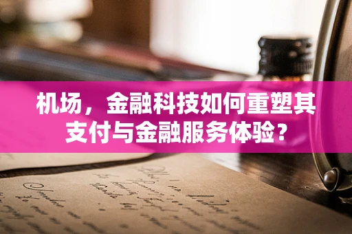 机场，金融科技如何重塑其支付与金融服务体验？
