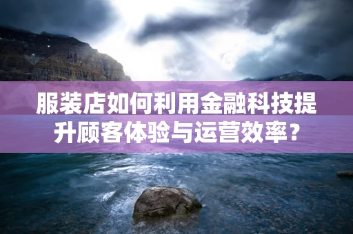 服装店如何利用金融科技提升顾客体验与运营效率？