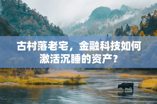 古村落老宅，金融科技如何激活沉睡的资产？