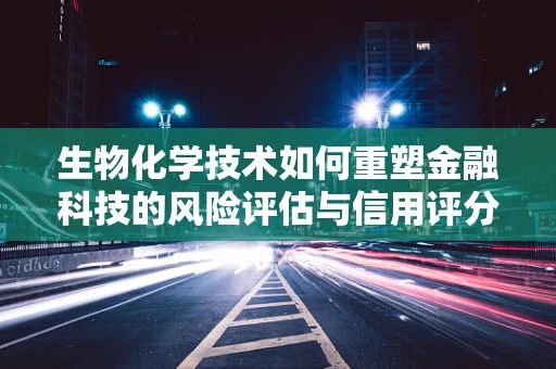 生物化学技术如何重塑金融科技的风险评估与信用评分？