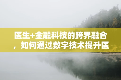 医生+金融科技的跨界融合，如何通过数字技术提升医疗服务效率？