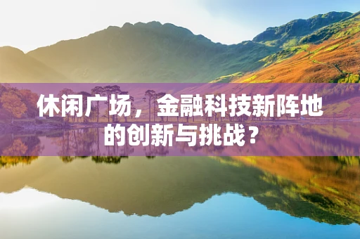 休闲广场，金融科技新阵地的创新与挑战？