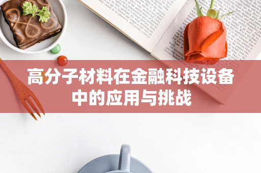 高分子材料在金融科技设备中的应用与挑战