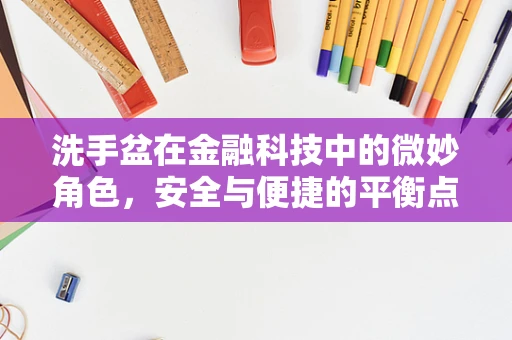 洗手盆在金融科技中的微妙角色，安全与便捷的平衡点