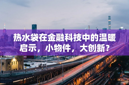 热水袋在金融科技中的温暖启示，小物件，大创新？