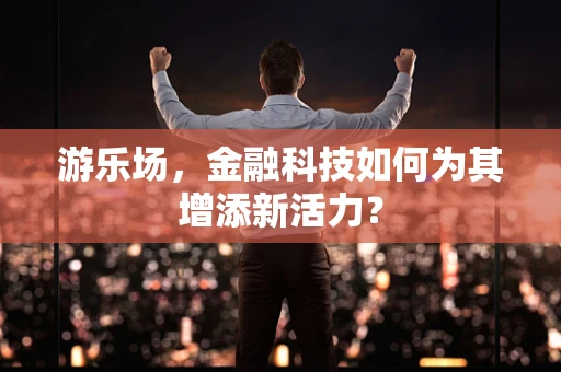 游乐场，金融科技如何为其增添新活力？