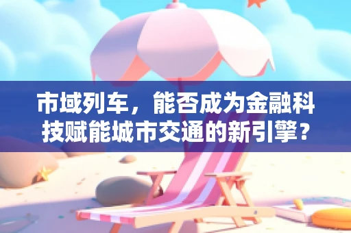 市域列车，能否成为金融科技赋能城市交通的新引擎？