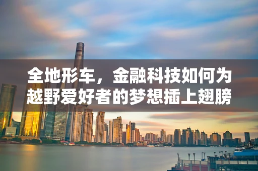 全地形车，金融科技如何为越野爱好者的梦想插上翅膀？
